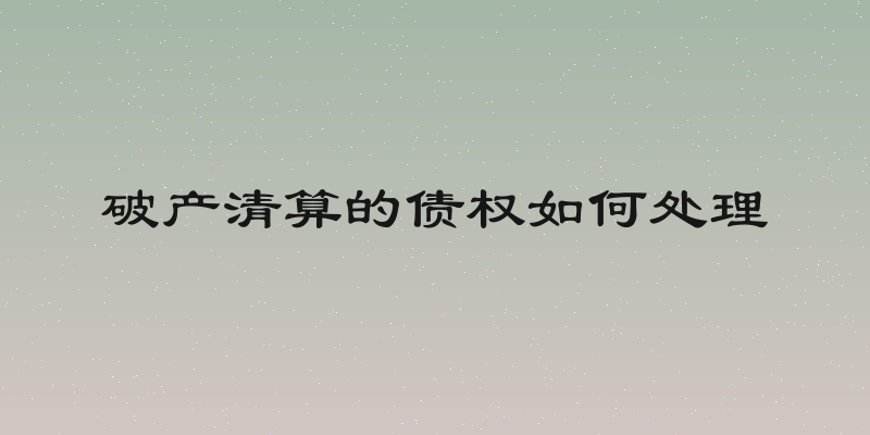 破产清算的债权如何处理