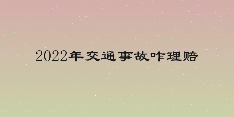 2022年交通事故咋理赔