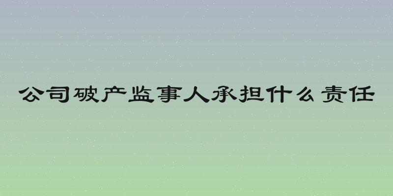 公司破产监事人承担什么责任