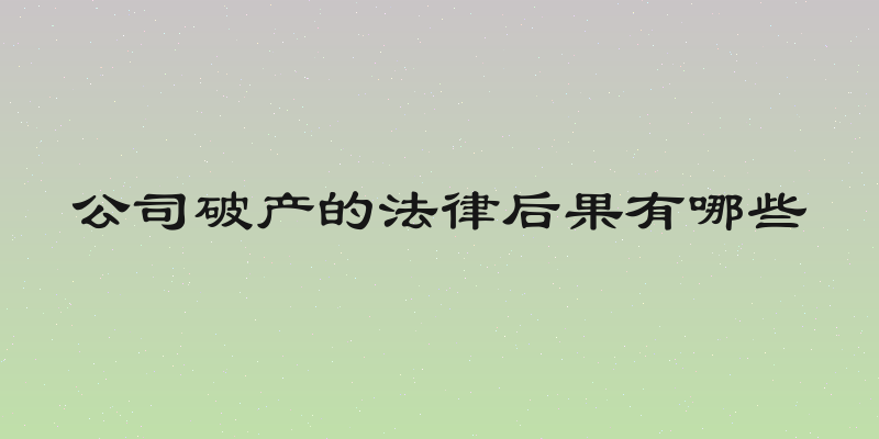 公司破产的法律后果有哪些
