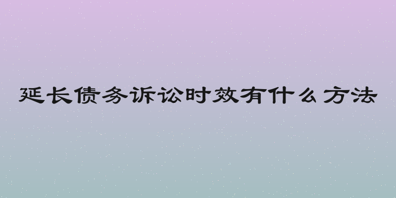 延长债务诉讼时效有什么方法