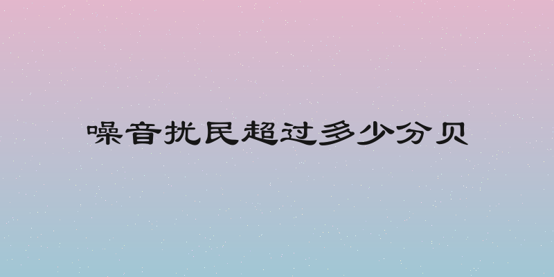 噪音扰民超过多少分贝