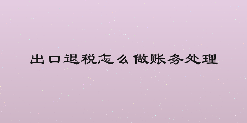 出口退税怎么做账务处理