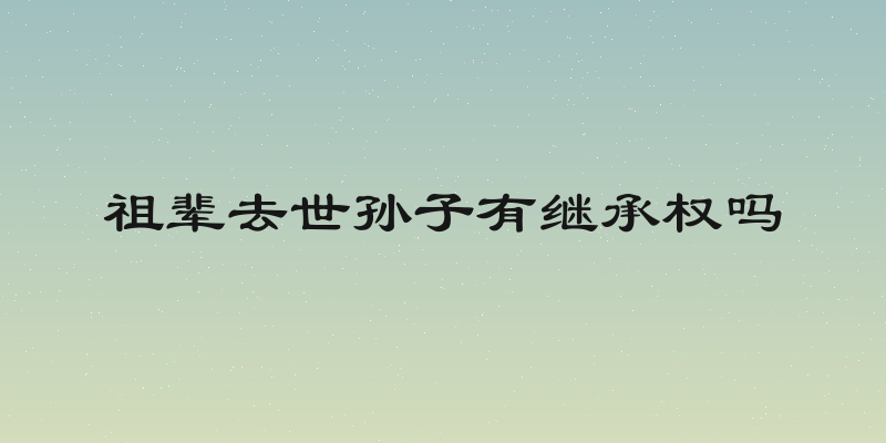 祖辈去世孙子有继承权吗