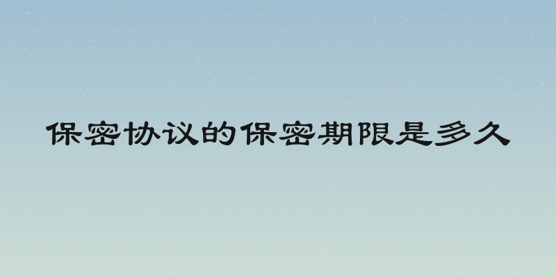 保密协议的保密期限是多久