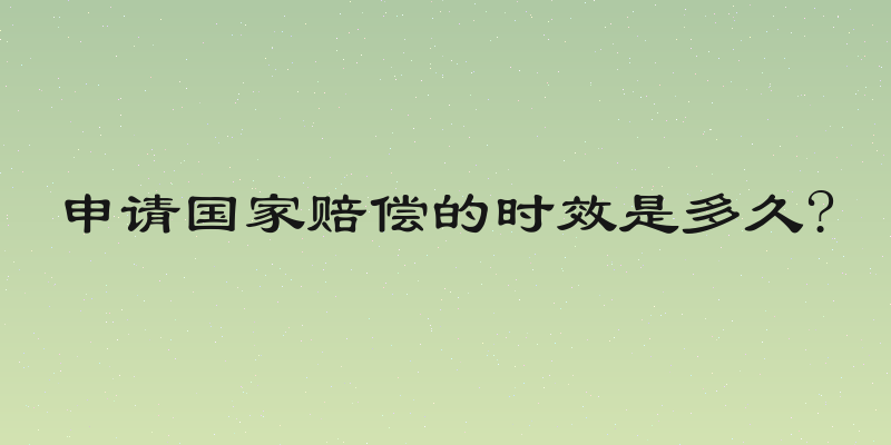 申请国家赔偿的时效是多久?