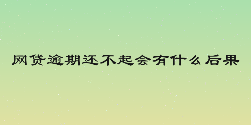 网贷逾期还不起会有什么后果