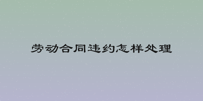 劳动合同违约怎样处理