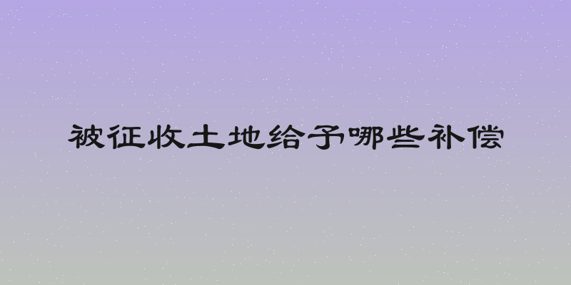 被征收土地给予哪些补偿