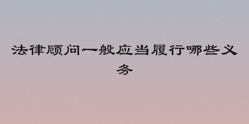 法律顾问一般应当履行哪些义务