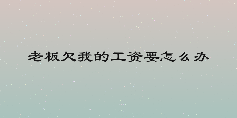老板欠我的工资要怎么办