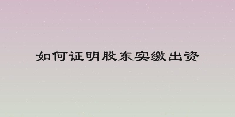 如何证明股东实缴出资
