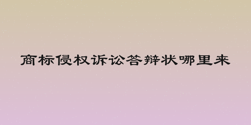 商标侵权诉讼答辩状哪里来