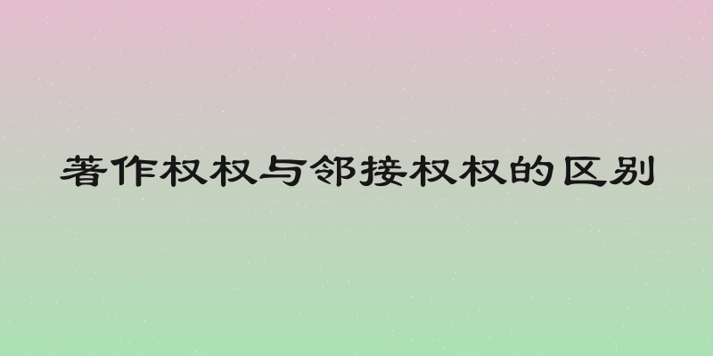 著作权权与邻接权权的区别