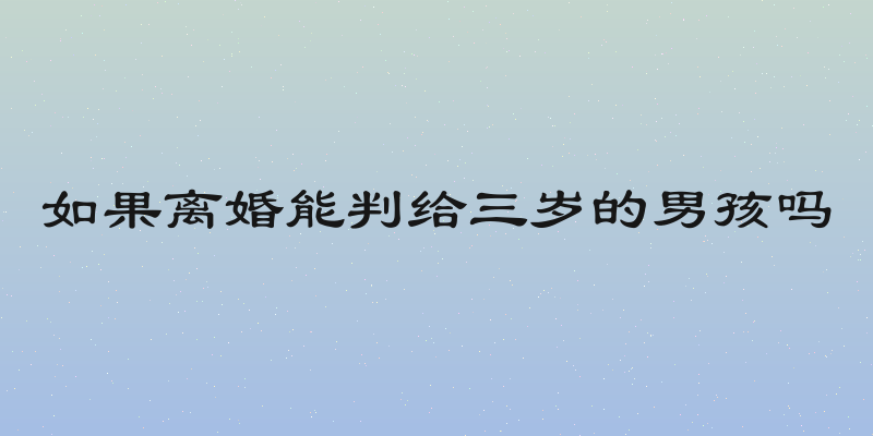 如果离婚能判给三岁的男孩吗