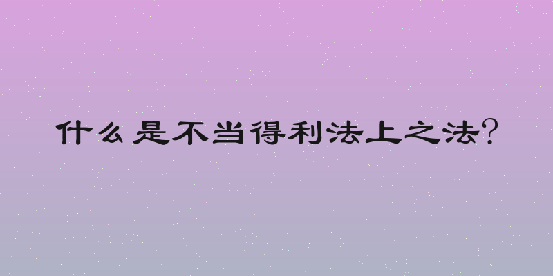 什么是不当得利法上之法?