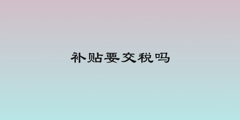 补贴要交税吗
