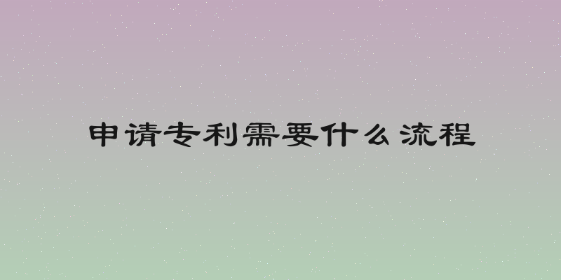 申请专利需要什么流程