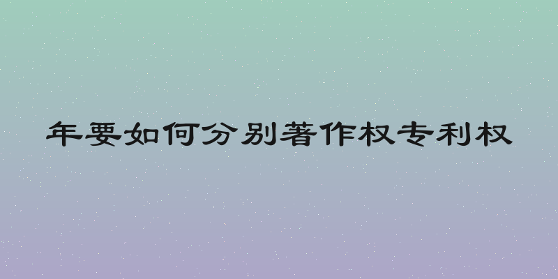 年要如何分别著作权专利权