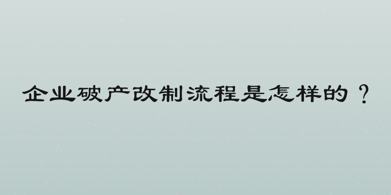 企业破产改制流程是怎样的？