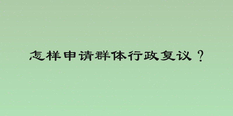 怎样申请群体行政复议？