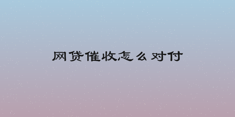 网贷催收怎么对付