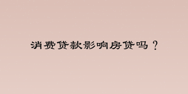 消费贷款影响房贷吗？
