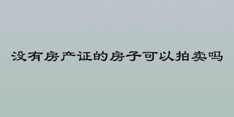 没有房产证的房子可以拍卖吗