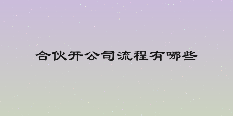 合伙开公司流程有哪些