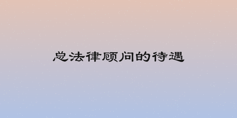 总法律顾问的待遇
