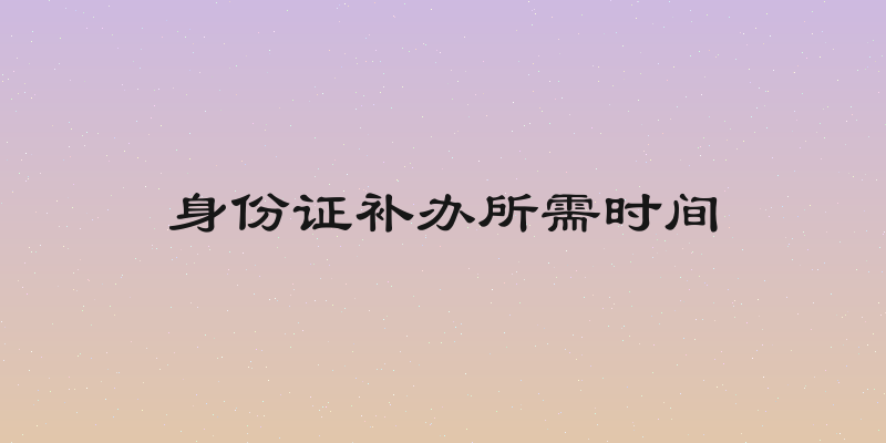 身份证补办所需时间