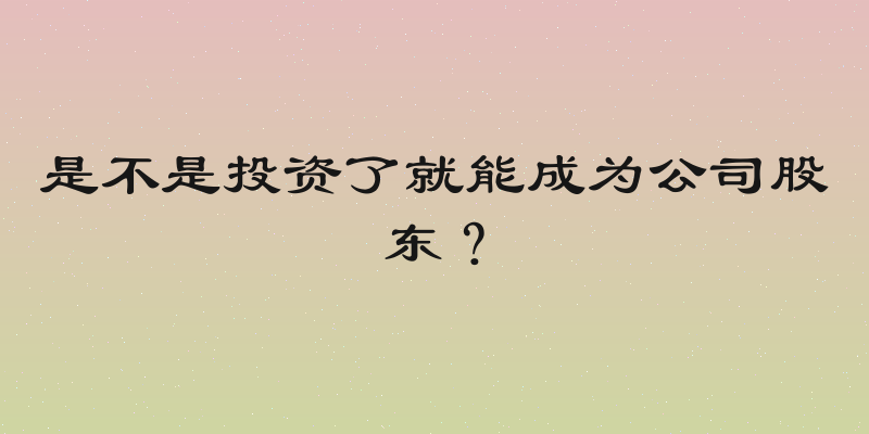 是不是投资了就能成为公司股东？