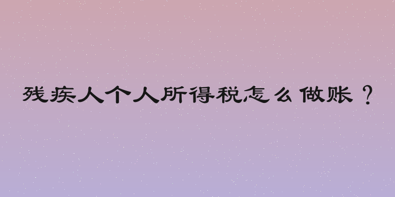 残疾人个人所得税怎么做账？