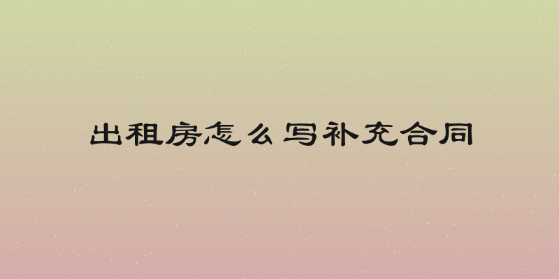 出租房怎么写补充合同