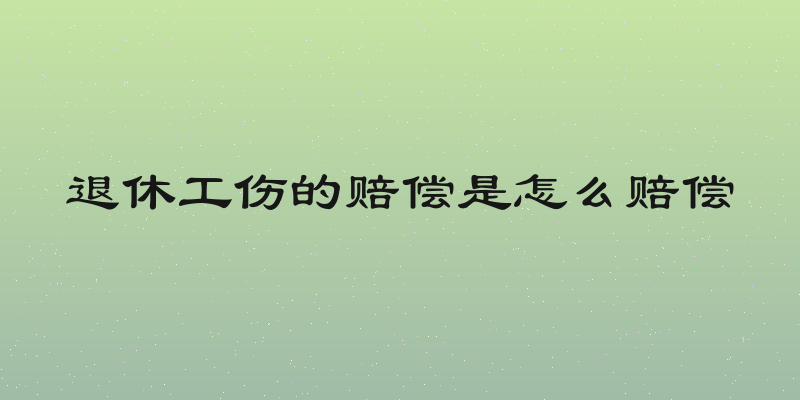 退休工伤的赔偿是怎么赔偿