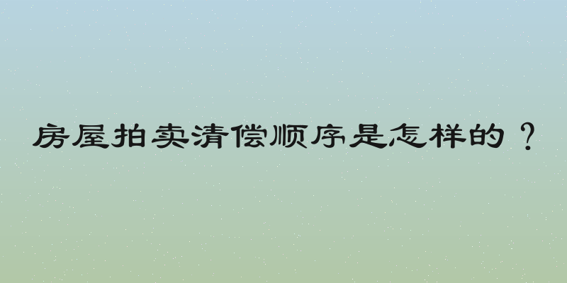 房屋拍卖清偿顺序是怎样的？