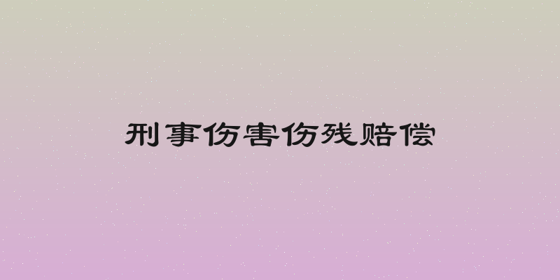 刑事伤害伤残赔偿
