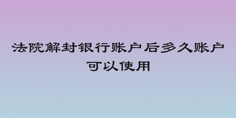 法院解封银行账户后多久账户可以使用