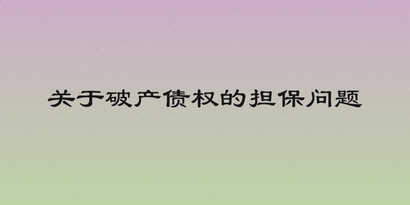 关于破产债权的担保问题