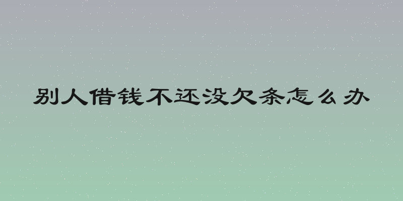 别人借钱不还没欠条怎么办