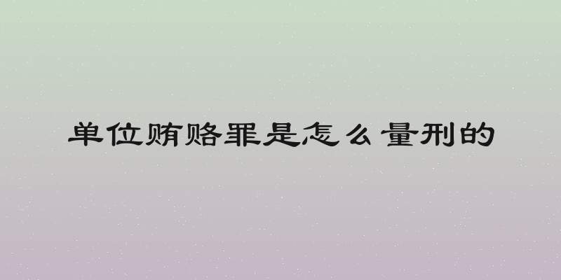 单位贿赂罪是怎么量刑的