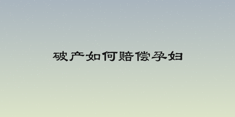 破产如何赔偿孕妇