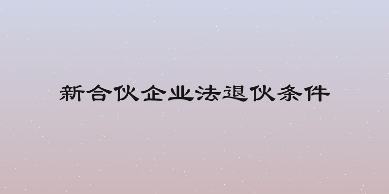 新合伙企业法退伙条件
