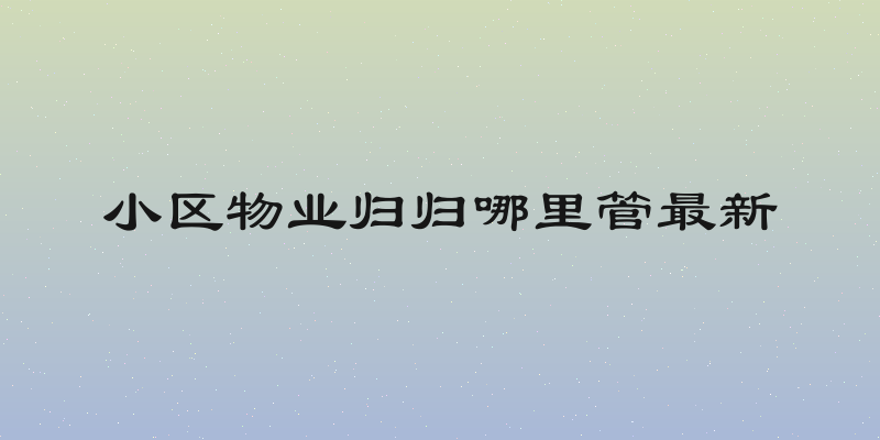 小区物业归归哪里管最新
