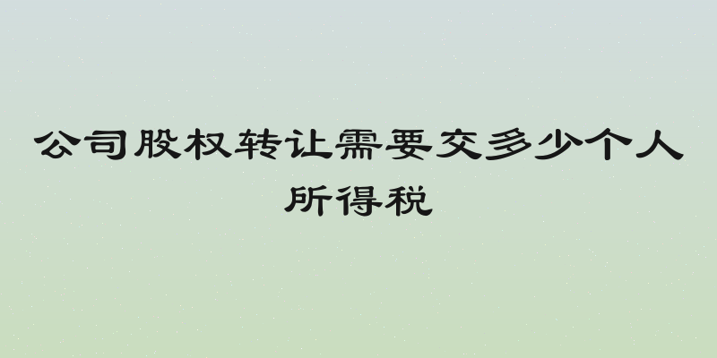 公司股权转让需要交多少个人所得税
