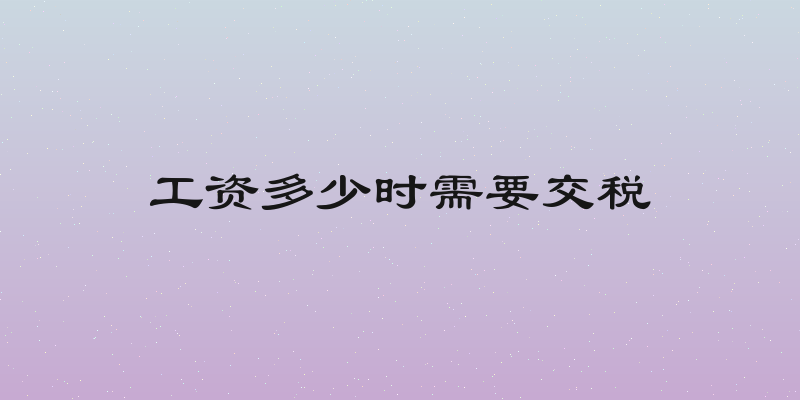 工资多少时需要交税