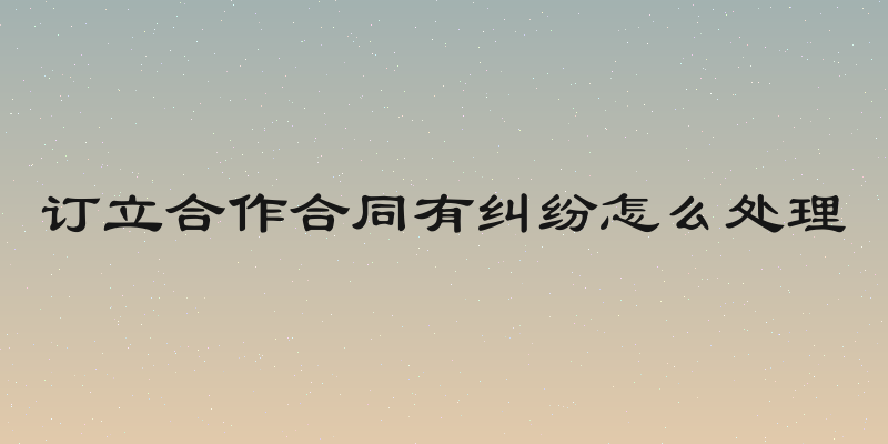 订立合作合同有纠纷怎么处理