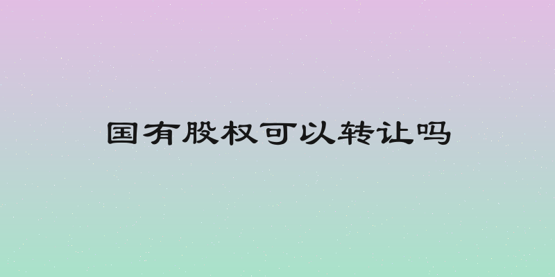 国有股权可以转让吗