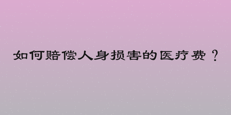 如何赔偿人身损害的医疗费？