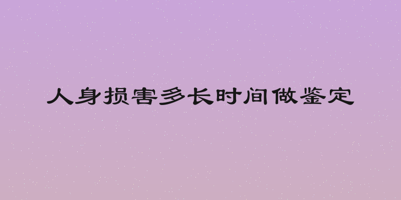人身损害多长时间做鉴定